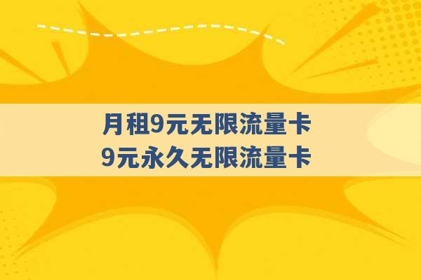 月租9元无限流量卡 9元永久无限流量卡 -第1张图片-电信联通移动号卡网