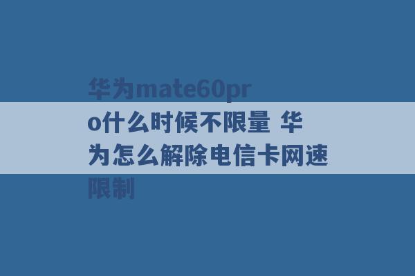 华为mate60pro什么时候不限量 华为怎么解除电信卡网速限制 -第1张图片-电信联通移动号卡网