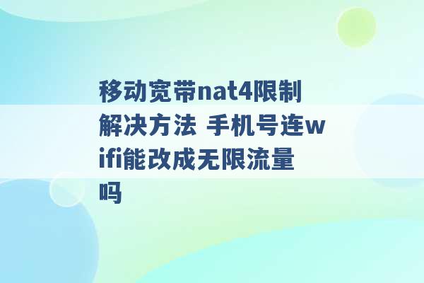 移动宽带nat4限制解决方法 手机号连wifi能改成无限流量吗 -第1张图片-电信联通移动号卡网