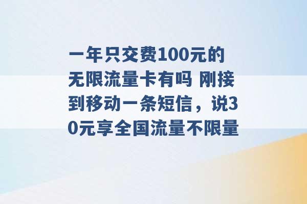 一年只交费100元的无限流量卡有吗 刚接到移动一条短信，说30元享全国流量不限量 -第1张图片-电信联通移动号卡网