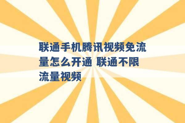 联通手机腾讯视频免流量怎么开通 联通不限流量视频 -第1张图片-电信联通移动号卡网