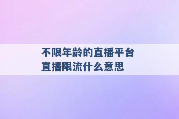 不限年龄的直播平台 直播限流什么意思 -第1张图片-电信联通移动号卡网