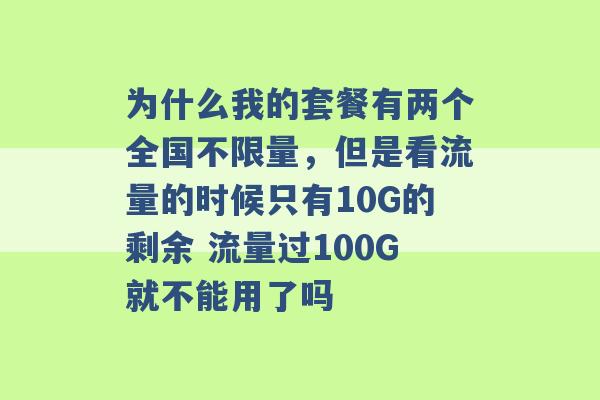 为什么我的套餐有两个全国不限量，但是看流量的时候只有10G的剩余 流量过100G就不能用了吗 -第1张图片-电信联通移动号卡网