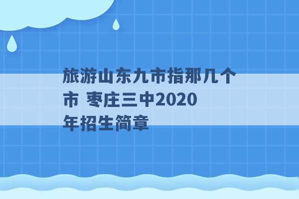 旅游山东九市指那几个市 枣庄三中2020年招生简章 -第1张图片-电信联通移动号卡网