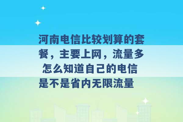 河南电信比较划算的套餐，主要上网，流量多 怎么知道自己的电信是不是省内无限流量 -第1张图片-电信联通移动号卡网