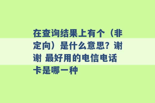 在查询结果上有个（非定向）是什么意思？谢谢 最好用的电信电话卡是哪一种 -第1张图片-电信联通移动号卡网