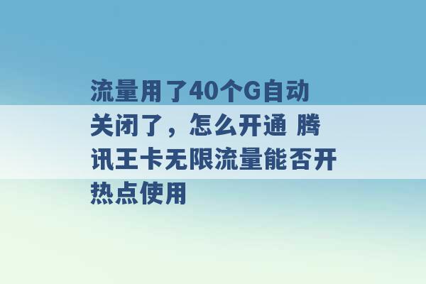 流量用了40个G自动关闭了，怎么开通 腾讯王卡无限流量能否开热点使用 -第1张图片-电信联通移动号卡网