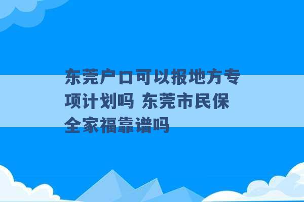 东莞户口可以报地方专项计划吗 东莞市民保全家福靠谱吗 -第1张图片-电信联通移动号卡网