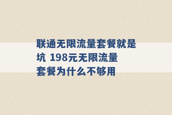 联通无限流量套餐就是坑 198元无限流量套餐为什么不够用 -第1张图片-电信联通移动号卡网