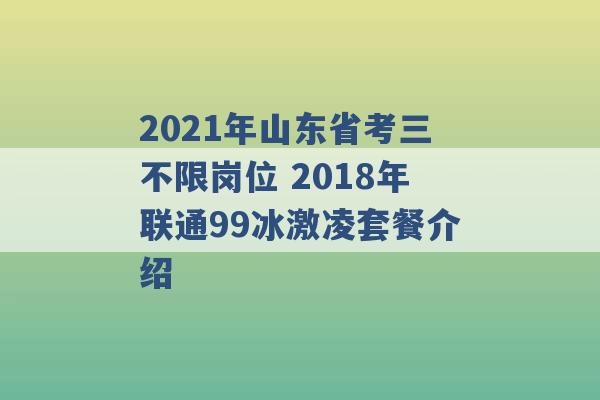 2021年山东省考三不限岗位 2018年联通99冰激凌套餐介绍 -第1张图片-电信联通移动号卡网