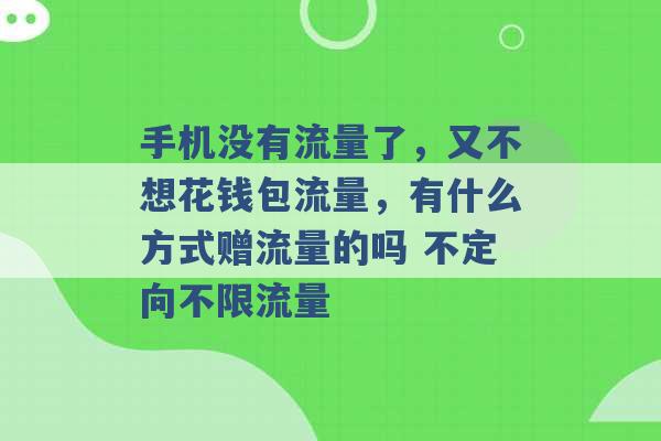 手机没有流量了，又不想花钱包流量，有什么方式赠流量的吗 不定向不限流量 -第1张图片-电信联通移动号卡网