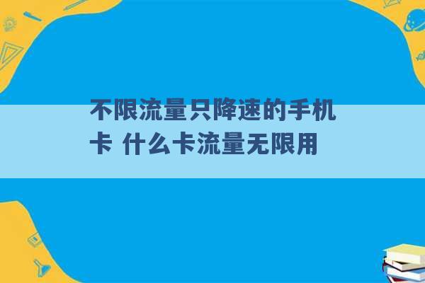 不限流量只降速的手机卡 什么卡流量无限用 -第1张图片-电信联通移动号卡网