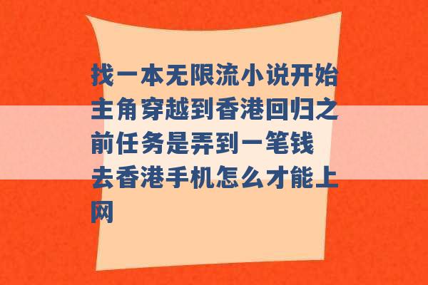 找一本无限流小说开始主角穿越到香港回归之前任务是弄到一笔钱 去香港手机怎么才能上网 -第1张图片-电信联通移动号卡网