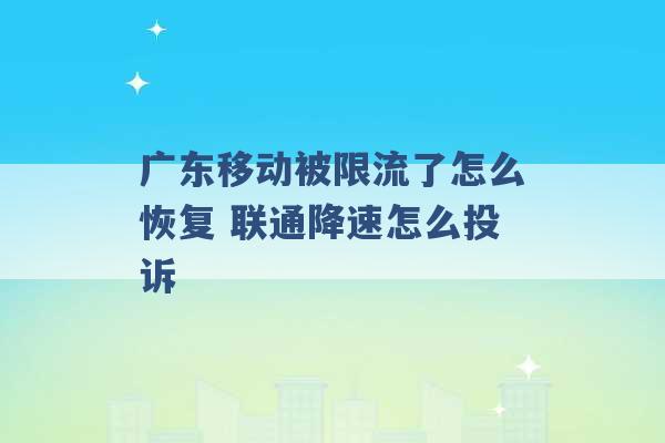 广东移动被限流了怎么恢复 联通降速怎么投诉 -第1张图片-电信联通移动号卡网