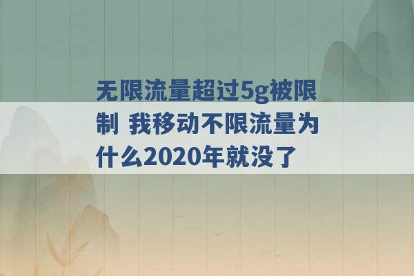 无限流量超过5g被限制 我移动不限流量为什么2020年就没了 -第1张图片-电信联通移动号卡网