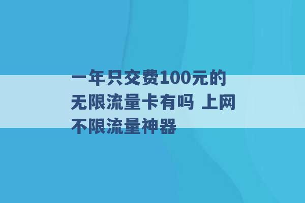 一年只交费100元的无限流量卡有吗 上网不限流量神器 -第1张图片-电信联通移动号卡网