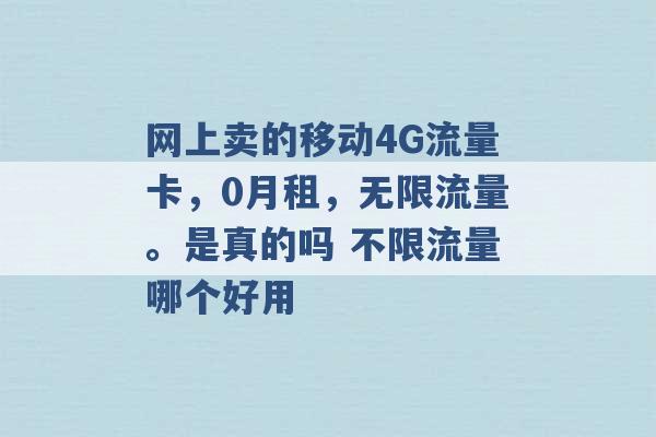 网上卖的移动4G流量卡，0月租，无限流量。是真的吗 不限流量哪个好用 -第1张图片-电信联通移动号卡网