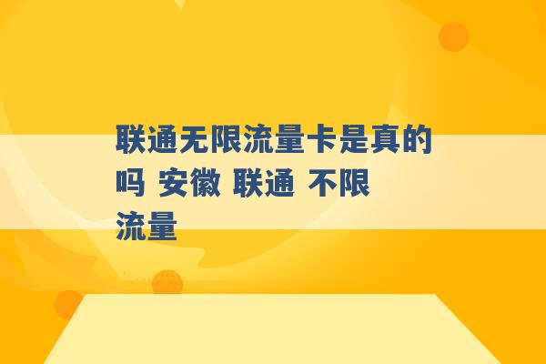 联通无限流量卡是真的吗 安徽 联通 不限流量 -第1张图片-电信联通移动号卡网