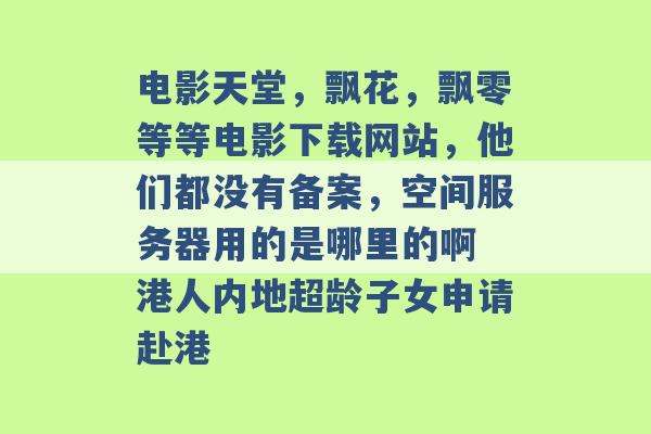 电影天堂，飘花，飘零等等电影下载网站，他们都没有备案，空间服务器用的是哪里的啊 港人内地超龄子女申请赴港 -第1张图片-电信联通移动号卡网