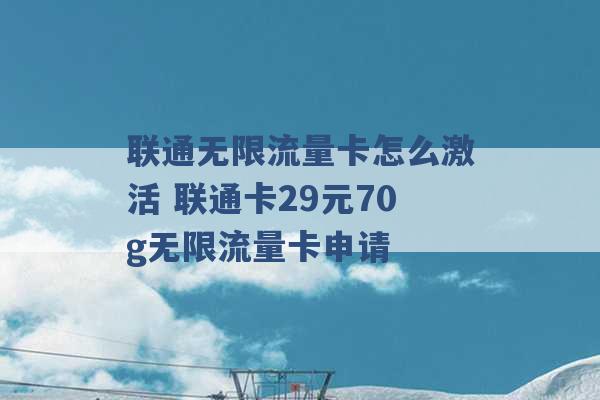 联通无限流量卡怎么激活 联通卡29元70g无限流量卡申请 -第1张图片-电信联通移动号卡网