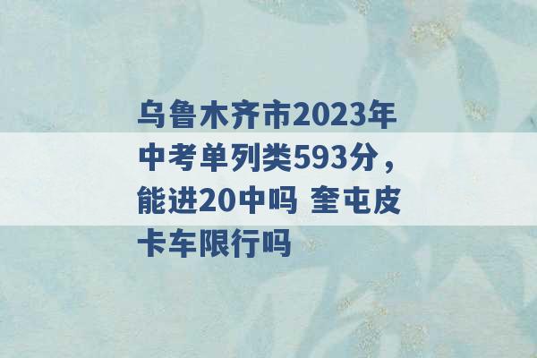 乌鲁木齐市2023年中考单列类593分，能进20中吗 奎屯皮卡车限行吗 -第1张图片-电信联通移动号卡网