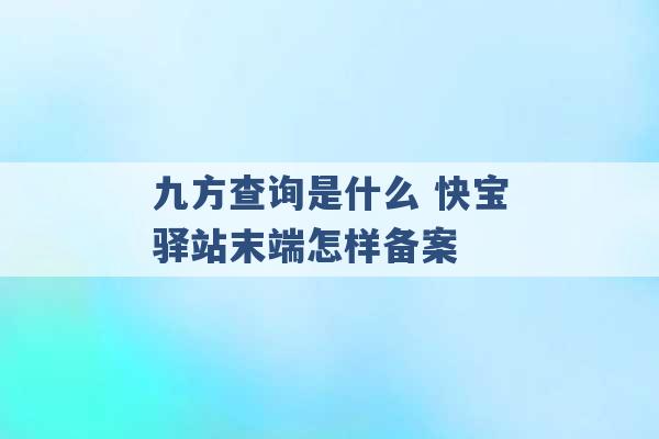 九方查询是什么 快宝驿站末端怎样备案 -第1张图片-电信联通移动号卡网