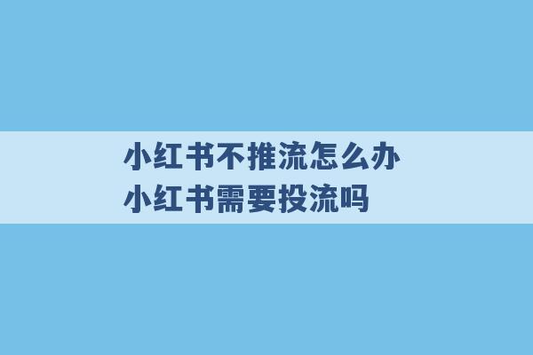 小红书不推流怎么办 小红书需要投流吗 -第1张图片-电信联通移动号卡网