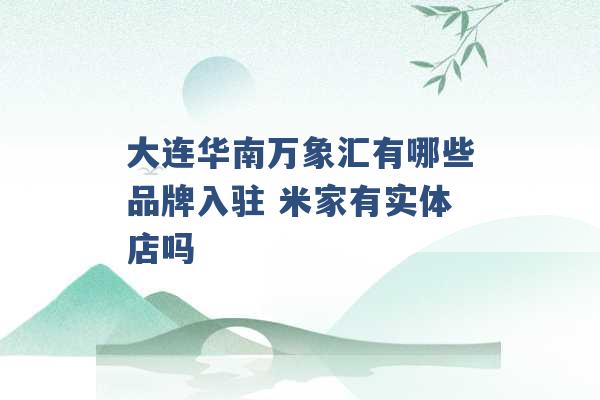 大连华南万象汇有哪些品牌入驻 米家有实体店吗 -第1张图片-电信联通移动号卡网