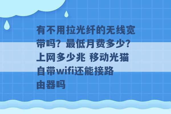 有不用拉光纤的无线宽带吗？最低月费多少？上网多少兆 移动光猫自带wifi还能接路由器吗 -第1张图片-电信联通移动号卡网