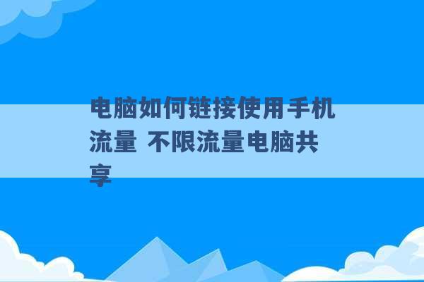 电脑如何链接使用手机流量 不限流量电脑共享 -第1张图片-电信联通移动号卡网