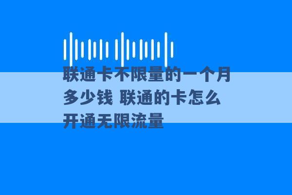 联通卡不限量的一个月多少钱 联通的卡怎么开通无限流量 -第1张图片-电信联通移动号卡网