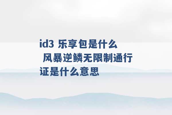 id3 乐享包是什么 风暴逆鳞无限制通行证是什么意思 -第1张图片-电信联通移动号卡网