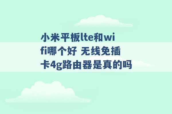 小米平板lte和wifi哪个好 无线免插卡4g路由器是真的吗 -第1张图片-电信联通移动号卡网