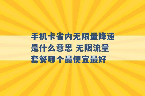 手机卡省内无限量降速是什么意思 无限流量套餐哪个最便宜最好 -第1张图片-电信联通移动号卡网