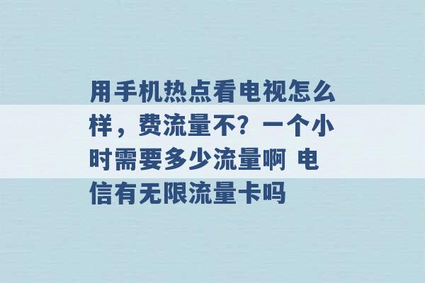 用手机热点看电视怎么样，费流量不？一个小时需要多少流量啊 电信有无限流量卡吗 -第1张图片-电信联通移动号卡网