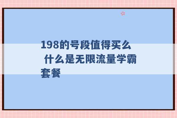 198的号段值得买么 什么是无限流量学霸套餐 -第1张图片-电信联通移动号卡网