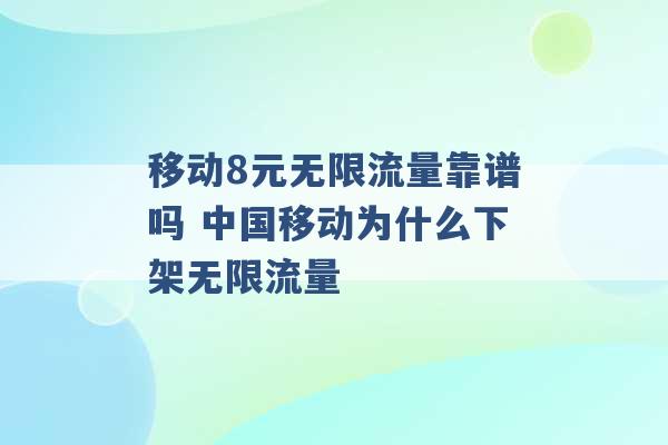 移动8元无限流量靠谱吗 中国移动为什么下架无限流量 -第1张图片-电信联通移动号卡网