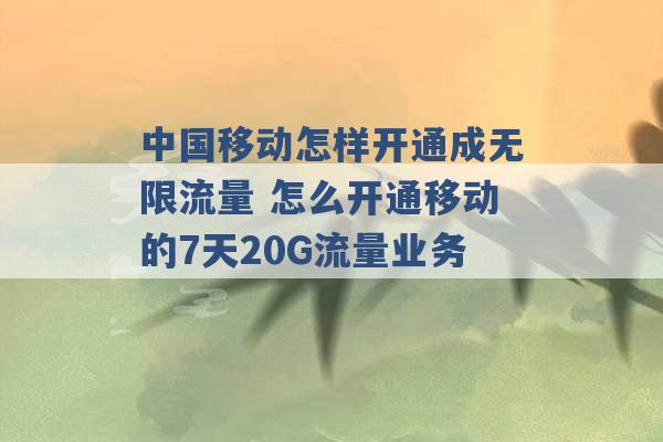 中国移动怎样开通成无限流量 怎么开通移动的7天20G流量业务 -第1张图片-电信联通移动号卡网