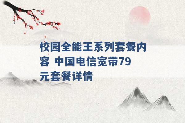 校园全能王系列套餐内容 中国电信宽带79元套餐详情 -第1张图片-电信联通移动号卡网