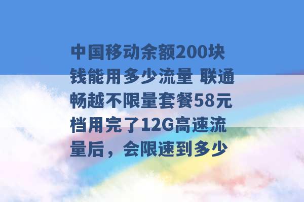 中国移动余额200块钱能用多少流量 联通畅越不限量套餐58元档用完了12G高速流量后，会限速到多少 -第1张图片-电信联通移动号卡网