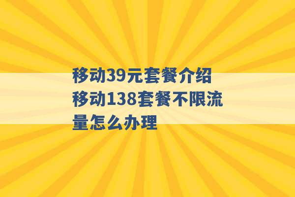 移动39元套餐介绍 移动138套餐不限流量怎么办理 -第1张图片-电信联通移动号卡网