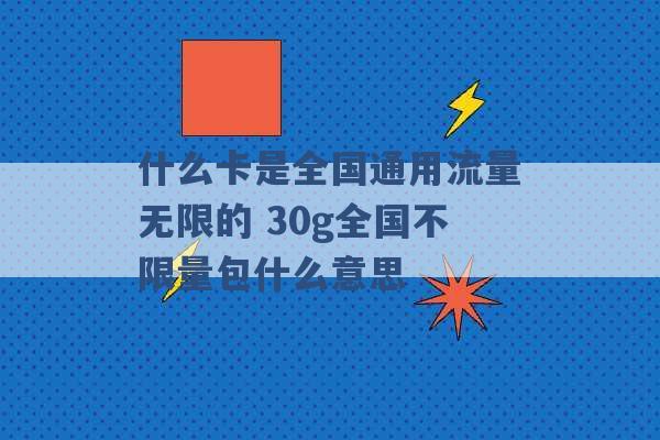 什么卡是全国通用流量无限的 30g全国不限量包什么意思 -第1张图片-电信联通移动号卡网