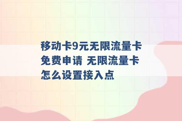 移动卡9元无限流量卡免费申请 无限流量卡怎么设置接入点 -第1张图片-电信联通移动号卡网