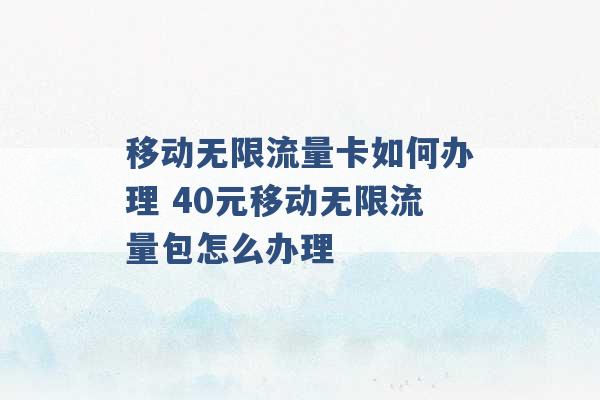 移动无限流量卡如何办理 40元移动无限流量包怎么办理 -第1张图片-电信联通移动号卡网