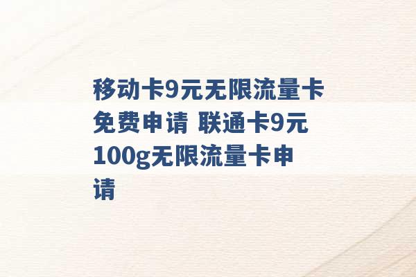 移动卡9元无限流量卡免费申请 联通卡9元100g无限流量卡申请 -第1张图片-电信联通移动号卡网