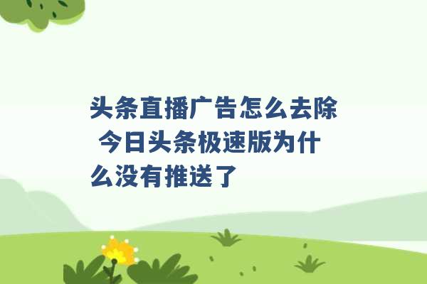 头条直播广告怎么去除 今日头条极速版为什么没有推送了 -第1张图片-电信联通移动号卡网