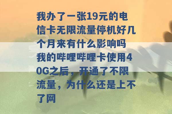 我办了一张19元的电信卡无限流量停机好几个月来有什么影响吗 我的哔哩哔哩卡使用40G之后，开通了不限流量，为什么还是上不了网 -第1张图片-电信联通移动号卡网