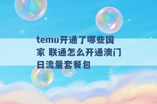 temu开通了哪些国家 联通怎么开通澳门日流量套餐包 -第1张图片-电信联通移动号卡网