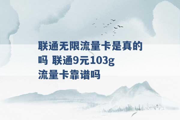 联通无限流量卡是真的吗 联通9元103g流量卡靠谱吗 -第1张图片-电信联通移动号卡网