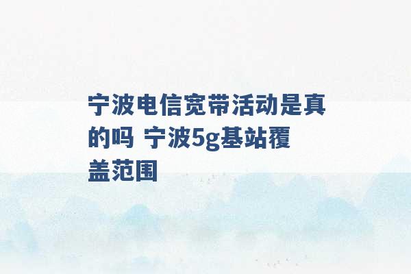 宁波电信宽带活动是真的吗 宁波5g基站覆盖范围 -第1张图片-电信联通移动号卡网